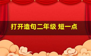 打开造句二年级 短一点